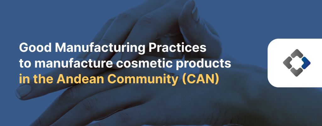 Good Manufacturing Practices to manufacture cosmetic products in the Andean Community (CAN)