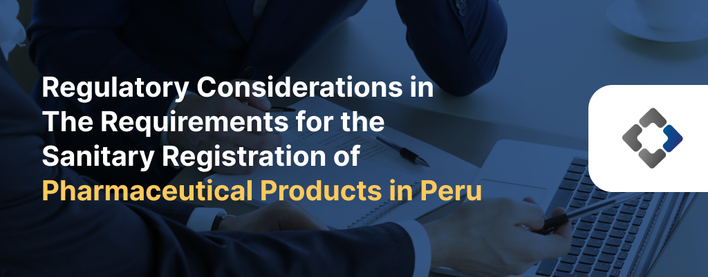 Regulatory Considerations in The Requirements for the Sanitary Registration of Pharmaceutical Products in Peru